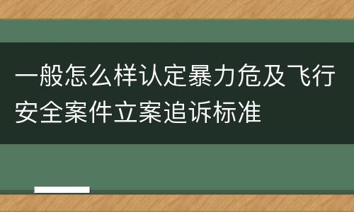 一般怎么样认定暴力危及飞行安全案件立案追诉标准