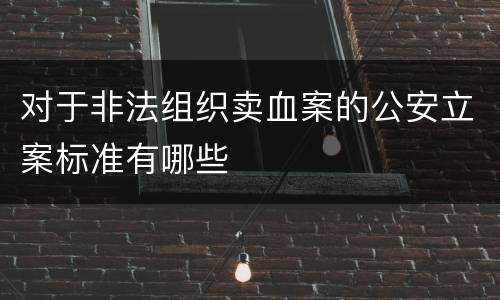 对于非法组织卖血案的公安立案标准有哪些