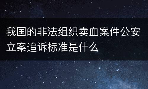 我国的非法组织卖血案件公安立案追诉标准是什么