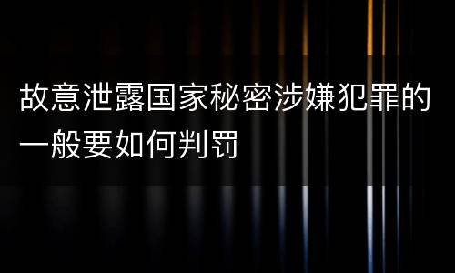 故意泄露国家秘密涉嫌犯罪的一般要如何判罚