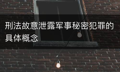 刑法故意泄露军事秘密犯罪的具体概念