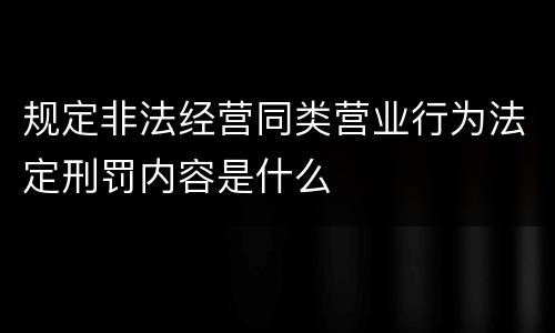 规定非法经营同类营业行为法定刑罚内容是什么