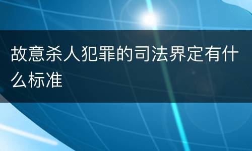 故意杀人犯罪的司法界定有什么标准