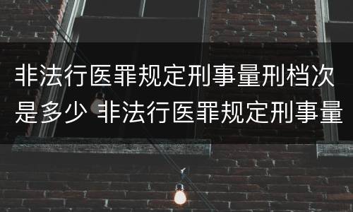非法行医罪规定刑事量刑档次是多少 非法行医罪规定刑事量刑档次是多少