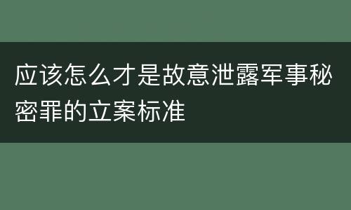 应该怎么才是故意泄露军事秘密罪的立案标准