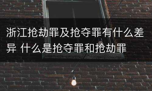浙江抢劫罪及抢夺罪有什么差异 什么是抢夺罪和抢劫罪
