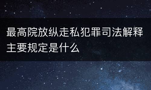 最高院放纵走私犯罪司法解释主要规定是什么