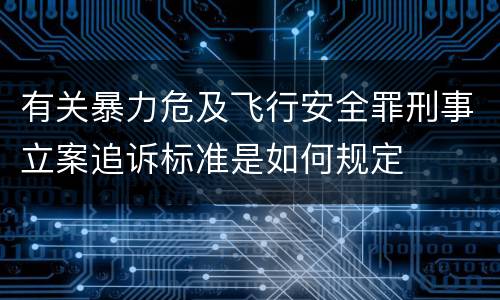有关暴力危及飞行安全罪刑事立案追诉标准是如何规定