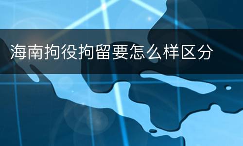 海南拘役拘留要怎么样区分