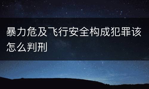暴力危及飞行安全构成犯罪该怎么判刑