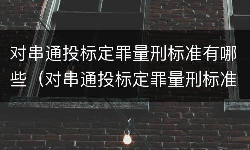 对串通投标定罪量刑标准有哪些（对串通投标定罪量刑标准有哪些规定）