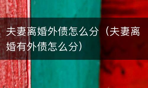 夫妻离婚外债怎么分（夫妻离婚有外债怎么分）