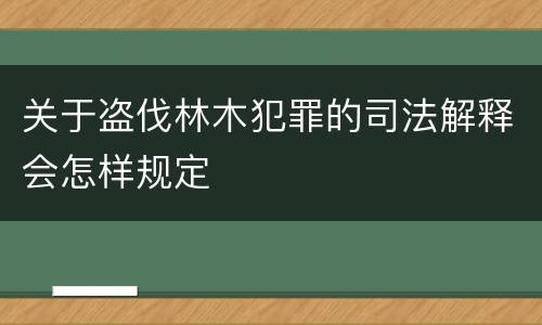 关于盗伐林木犯罪的司法解释会怎样规定