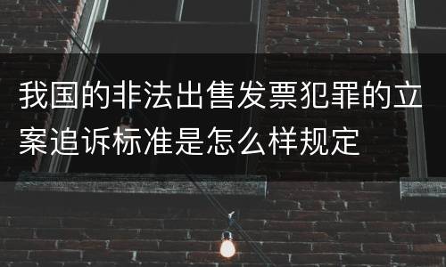 我国的非法出售发票犯罪的立案追诉标准是怎么样规定