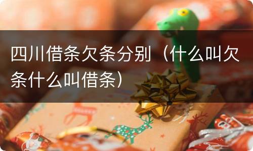 四川借条欠条分别（什么叫欠条什么叫借条）