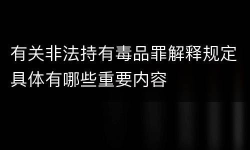 有关非法持有毒品罪解释规定具体有哪些重要内容