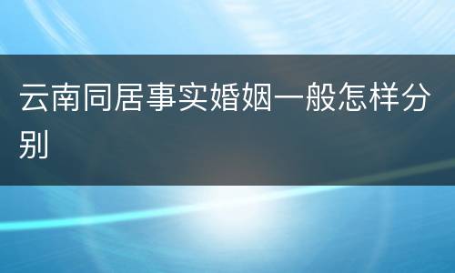 云南同居事实婚姻一般怎样分别
