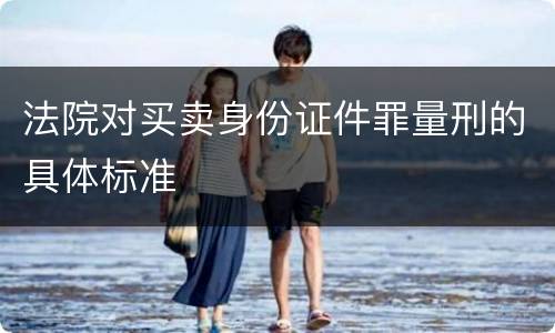 法院对买卖身份证件罪量刑的具体标准