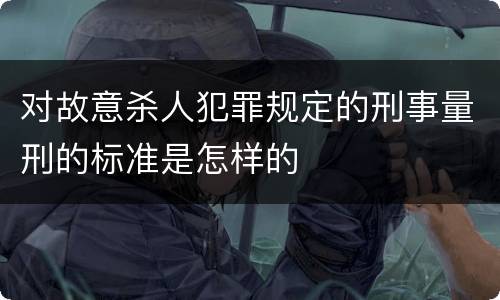 对故意杀人犯罪规定的刑事量刑的标准是怎样的