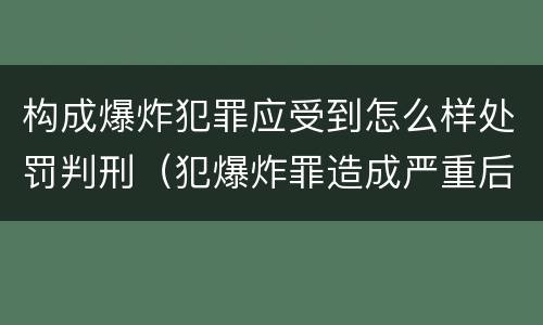 构成爆炸犯罪应受到怎么样处罚判刑（犯爆炸罪造成严重后果的最高可处以死刑）