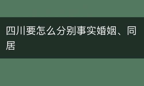四川要怎么分别事实婚姻、同居
