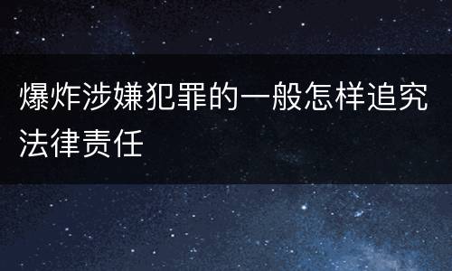 爆炸涉嫌犯罪的一般怎样追究法律责任