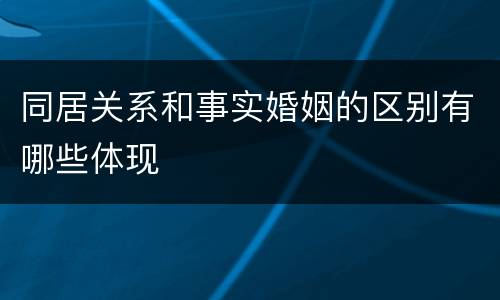 同居关系和事实婚姻的区别有哪些体现