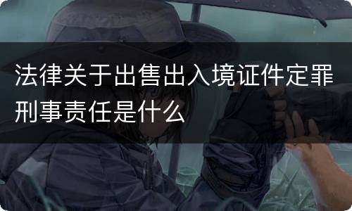 法律关于出售出入境证件定罪刑事责任是什么