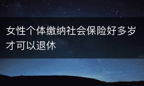 女性个体缴纳社会保险好多岁才可以退休