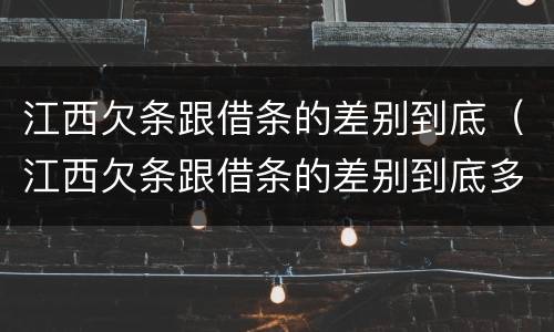 江西欠条跟借条的差别到底（江西欠条跟借条的差别到底多大）