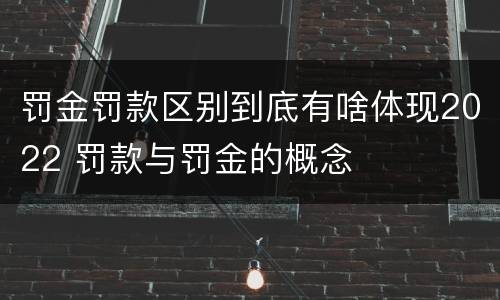 罚金罚款区别到底有啥体现2022 罚款与罚金的概念