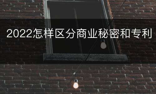 2022怎样区分商业秘密和专利