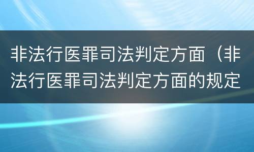 非法行医罪司法判定方面（非法行医罪司法判定方面的规定）