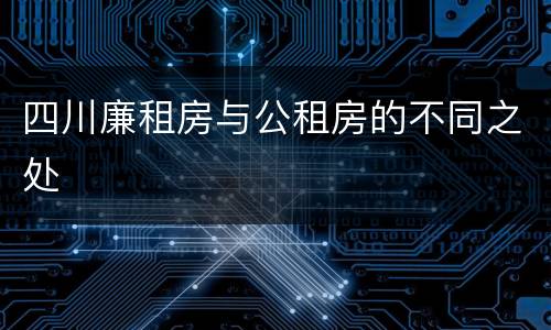 四川廉租房与公租房的不同之处