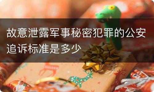 故意泄露军事秘密犯罪的公安追诉标准是多少