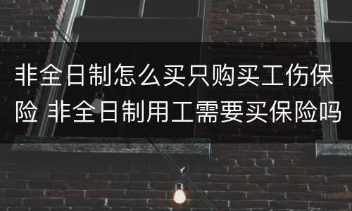 非全日制怎么买只购买工伤保险 非全日制用工需要买保险吗