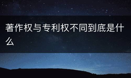 著作权与专利权不同到底是什么