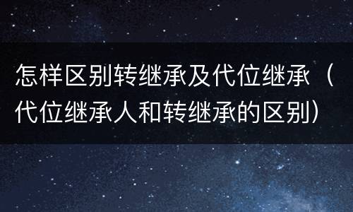 怎样区别转继承及代位继承（代位继承人和转继承的区别）