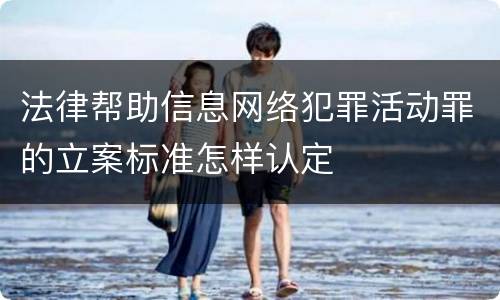 法律帮助信息网络犯罪活动罪的立案标准怎样认定
