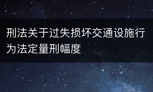 刑法关于过失损坏交通设施行为法定量刑幅度