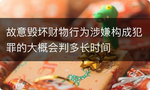 故意毁坏财物行为涉嫌构成犯罪的大概会判多长时间