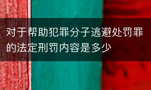 对于帮助犯罪分子逃避处罚罪的法定刑罚内容是多少