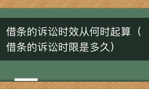 借条的诉讼时效从何时起算（借条的诉讼时限是多久）