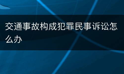 交通事故构成犯罪民事诉讼怎么办