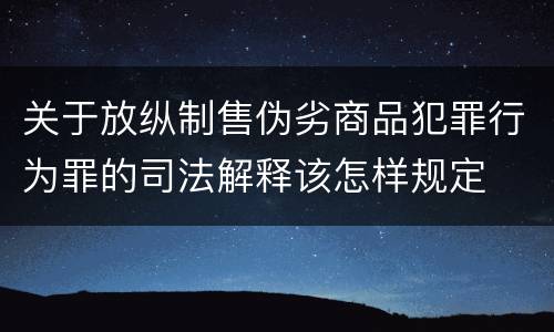关于放纵制售伪劣商品犯罪行为罪的司法解释该怎样规定