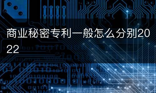 商业秘密专利一般怎么分别2022