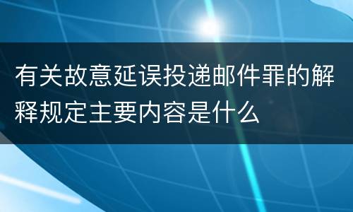 有关故意延误投递邮件罪的解释规定主要内容是什么