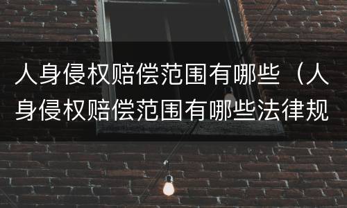 人身侵权赔偿范围有哪些（人身侵权赔偿范围有哪些法律规定）