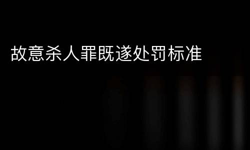 故意杀人罪既遂处罚标准