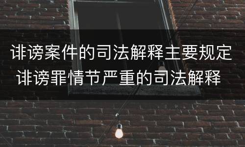 诽谤案件的司法解释主要规定 诽谤罪情节严重的司法解释